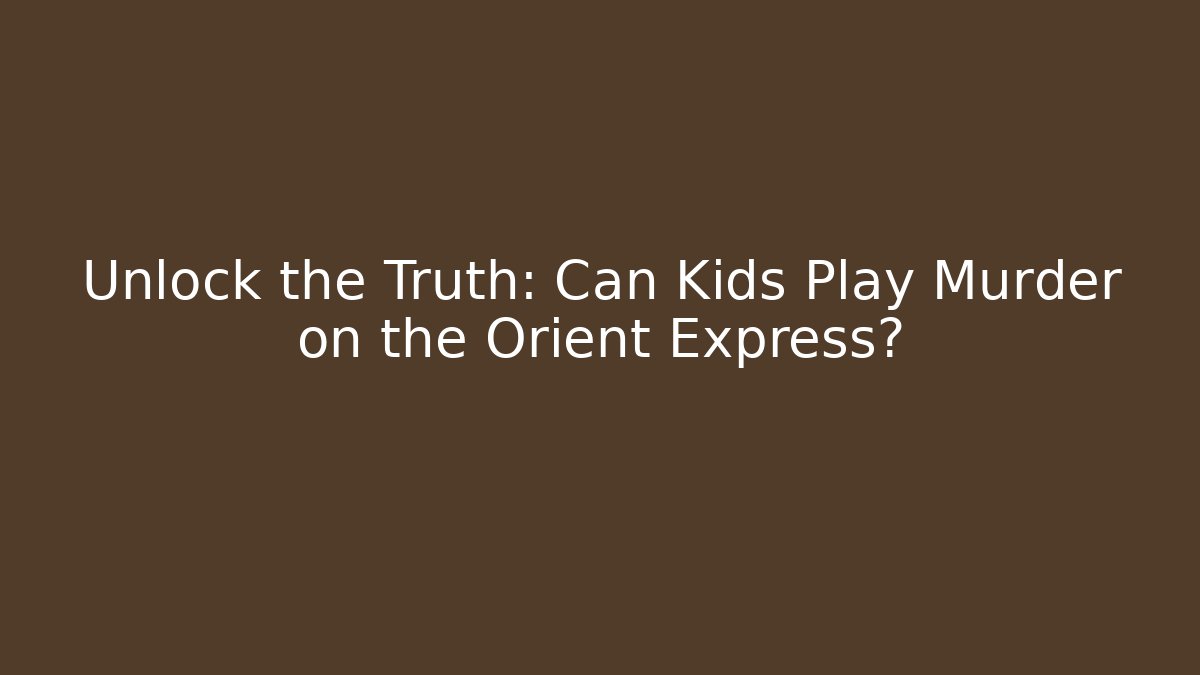 Unlock the Truth: Can Kids Play Murder on the Orient Express?