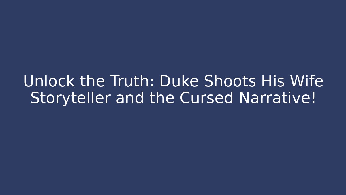 Unlock the Truth: Duke Shoots His Wife Storyteller and the Cursed Narrative!