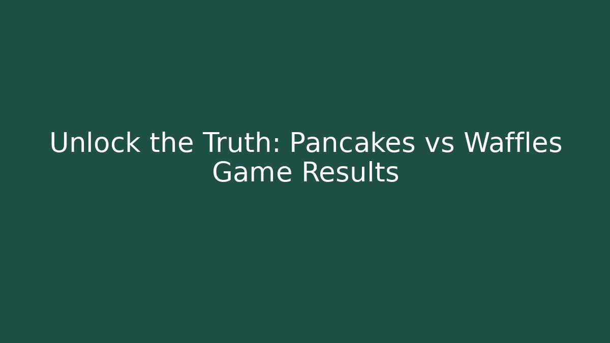 Unlock the Truth: Pancakes vs Waffles Game Results