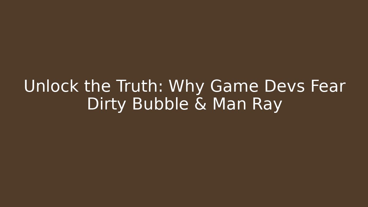Unlock the Truth: Why Game Devs Fear Dirty Bubble & Man Ray