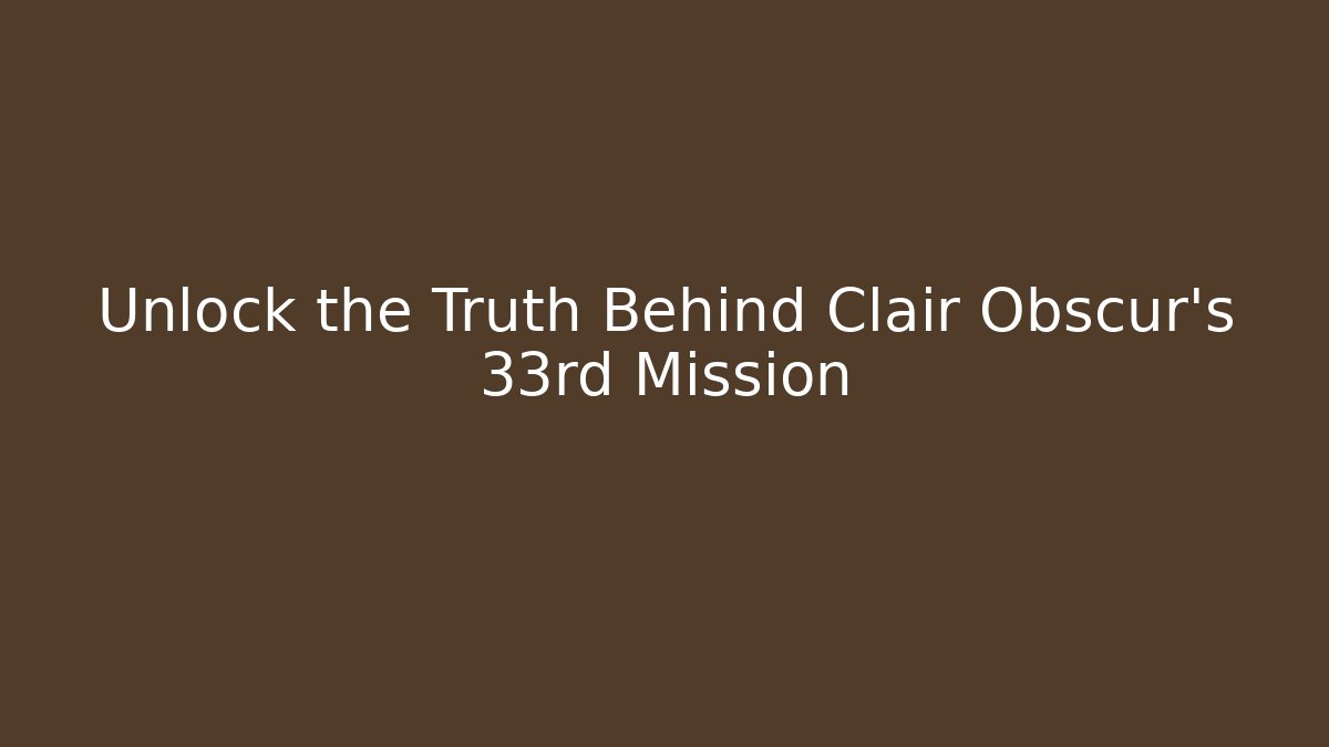 Unlock the Truth Behind Clair Obscur's 33rd Mission