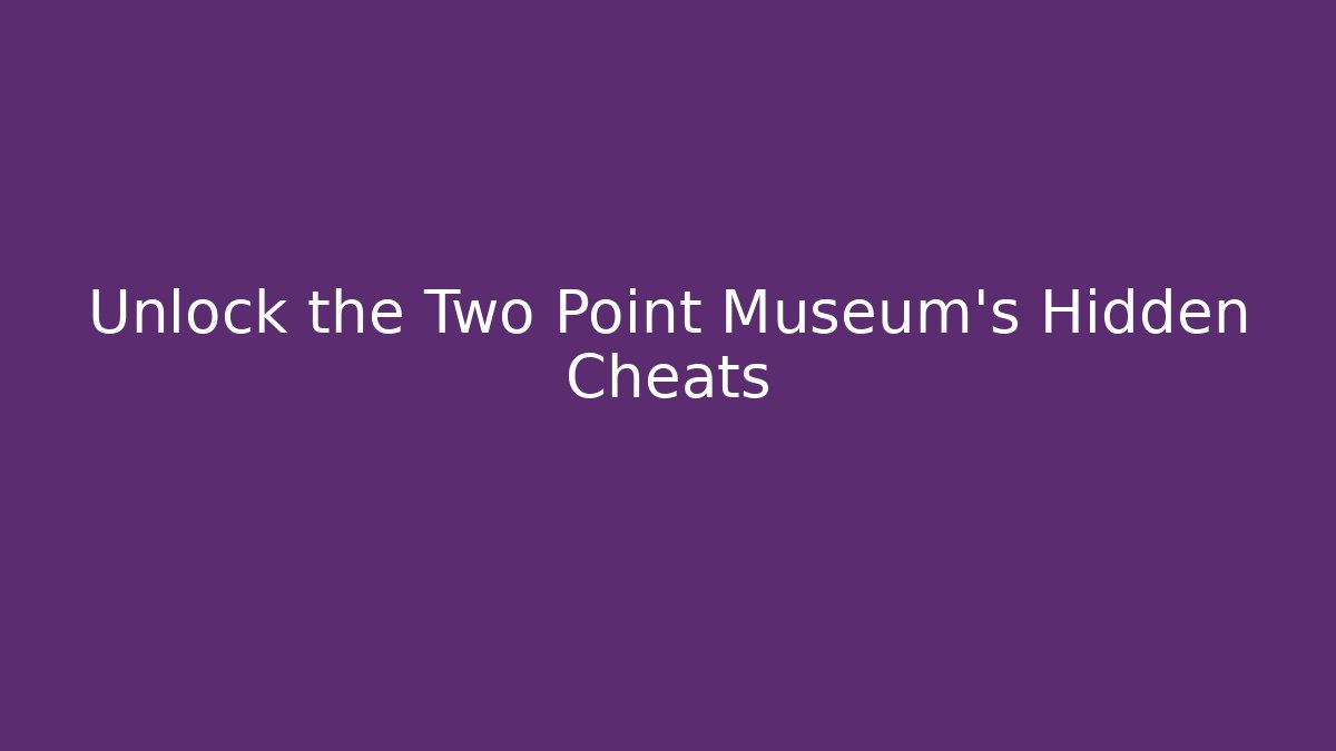 Unlock the Two Point Museum's Hidden Cheats