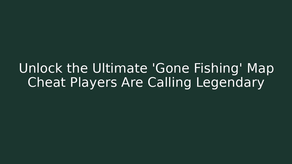 Unlock the Ultimate 'Gone Fishing' Map Cheat Players Are Calling Legendary