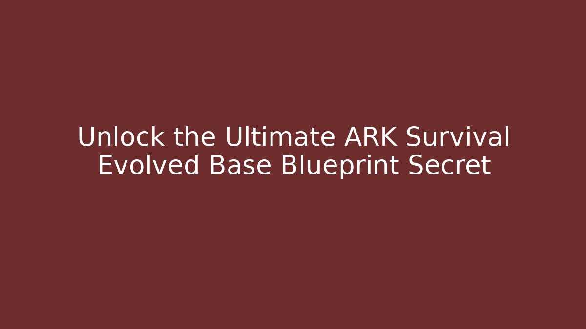 Unlock the Ultimate ARK Survival Evolved Base Blueprint Secret