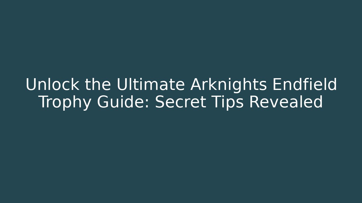 Unlock the Ultimate Arknights Endfield Trophy Guide: Secret Tips Revealed