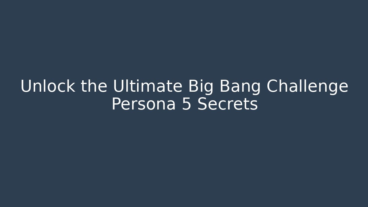 Unlock the Ultimate Big Bang Challenge Persona 5 Secrets