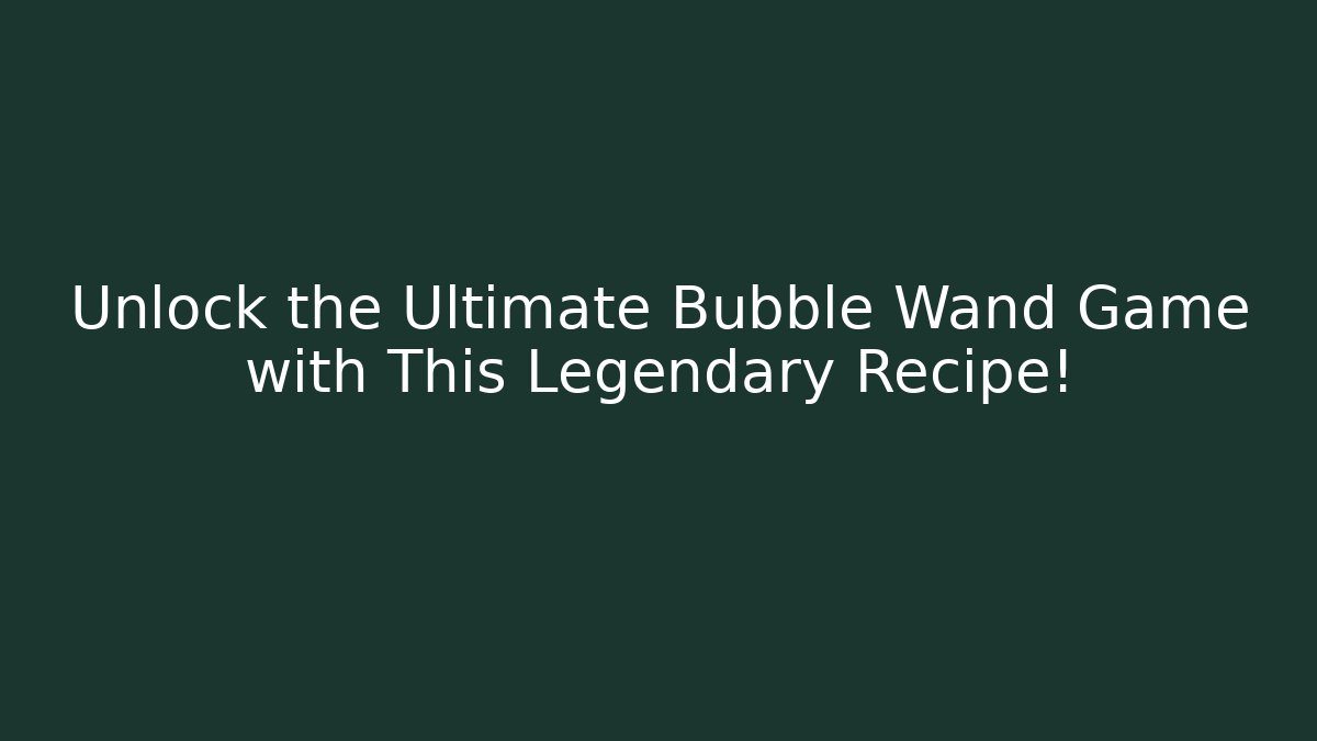 Unlock the Ultimate Bubble Wand Game with This Legendary Recipe!