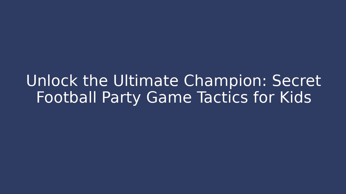 Unlock the Ultimate Champion: Secret Football Party Game Tactics for Kids