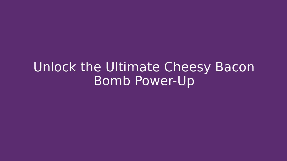 Unlock the Ultimate Cheesy Bacon Bomb Power-Up