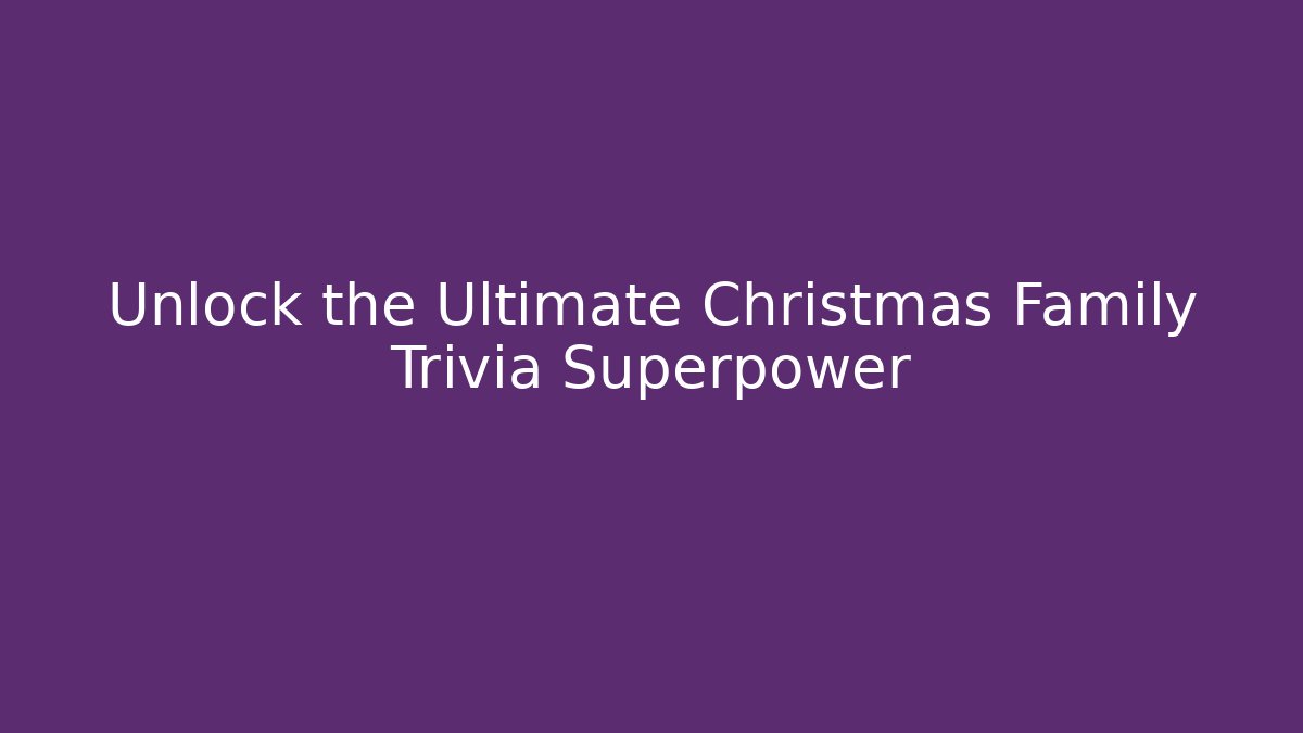 Unlock the Ultimate Christmas Family Trivia Superpower