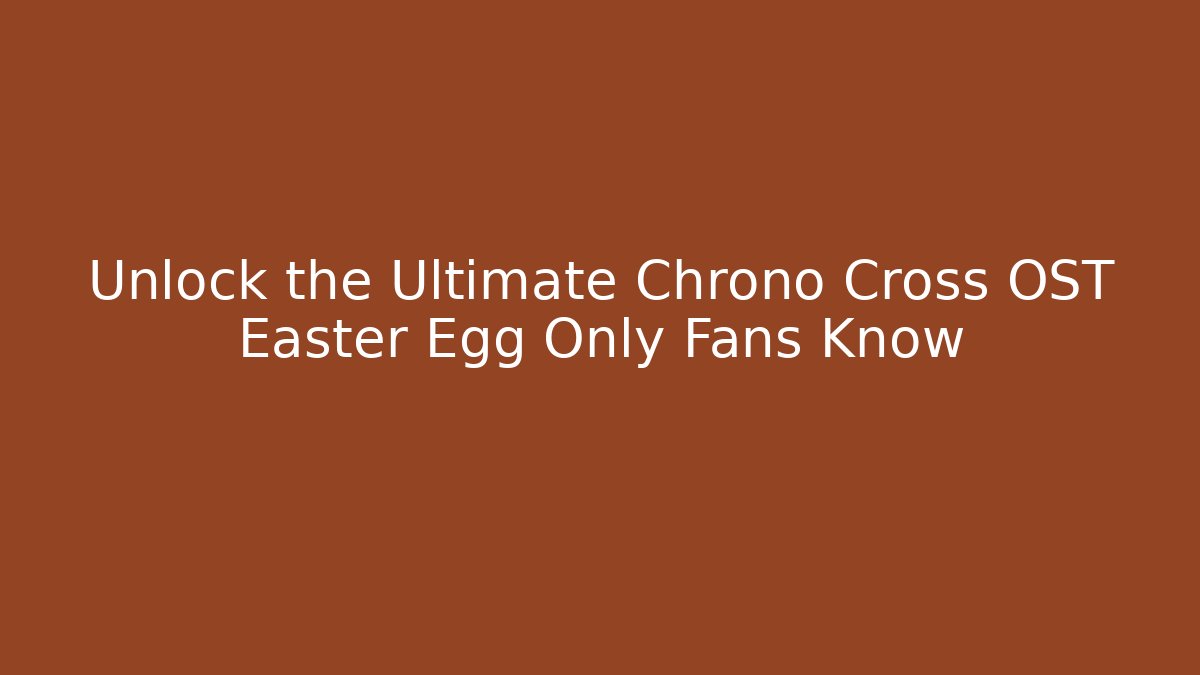 Unlock the Ultimate Chrono Cross OST Easter Egg Only Fans Know - Método de Aprovação