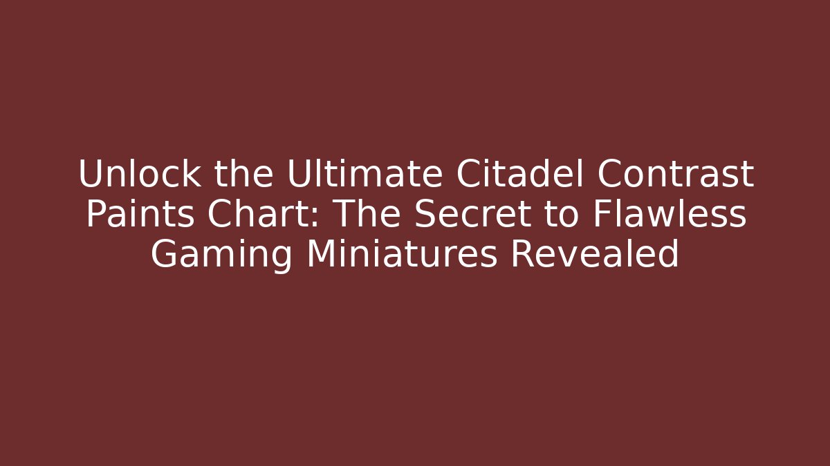 Unlock the Ultimate Citadel Contrast Paints Chart: The Secret to Flawless Gaming Miniatures Revealed - Método de Aprovação