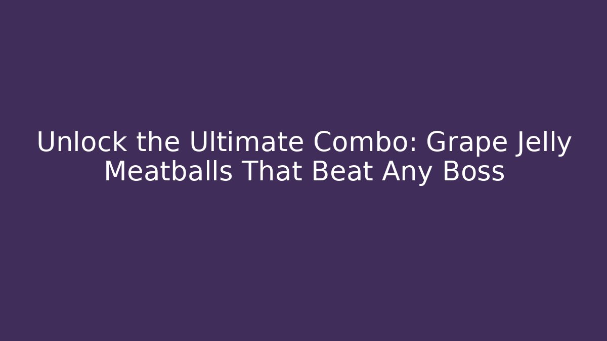 Unlock the Ultimate Combo: Grape Jelly Meatballs That Beat Any Boss - Método de Aprovação