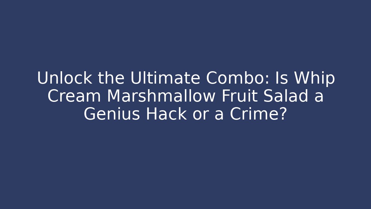 Unlock the Ultimate Combo: Is Whip Cream Marshmallow Fruit Salad a Genius Hack or a Crime?