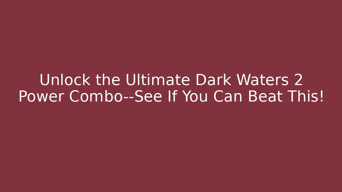 Unlock the Ultimate Dark Waters 2 Power Combo—See If You Can Beat This!