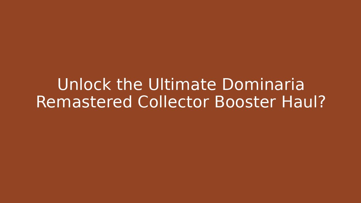 Unlock the Ultimate Dominaria Remastered Collector Booster Haul?