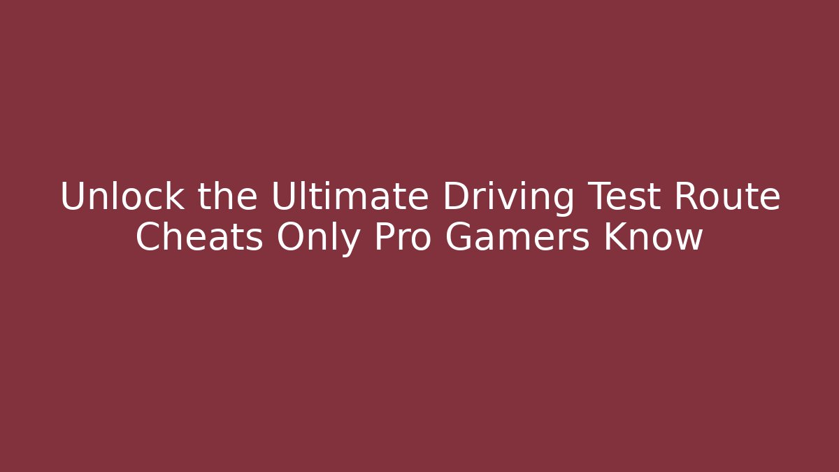 Unlock the Ultimate Driving Test Route Cheats Only Pro Gamers Know