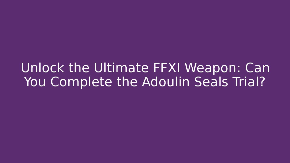Unlock the Ultimate FFXI Weapon: Can You Complete the Adoulin Seals Trial? - Método de Aprovação