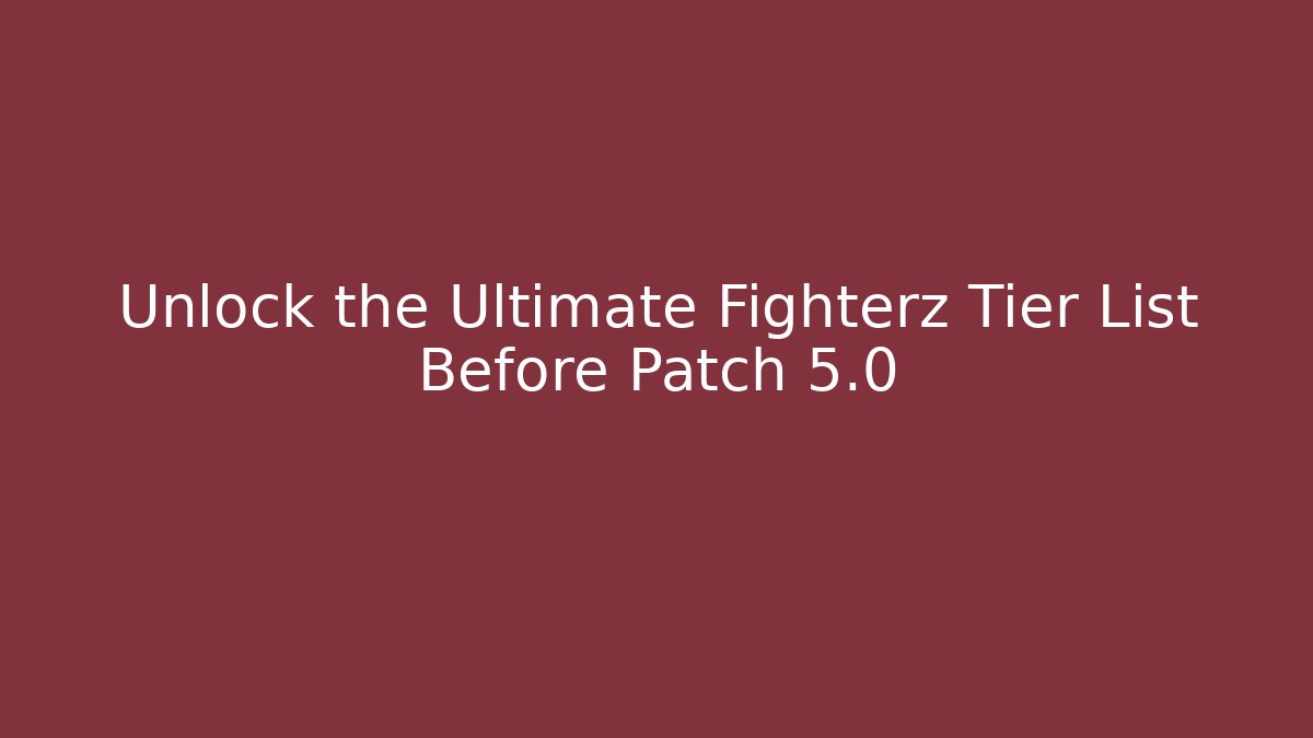 Unlock the Ultimate Fighterz Tier List Before Patch 5.0