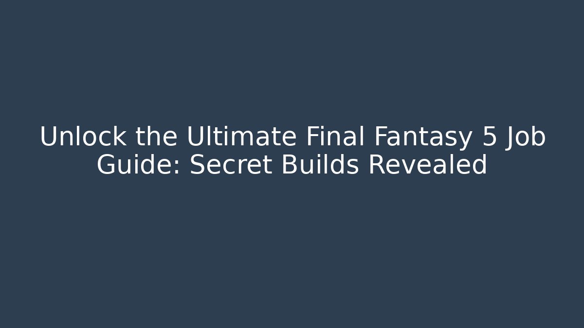 Unlock the Ultimate Final Fantasy 5 Job Guide: Secret Builds Revealed