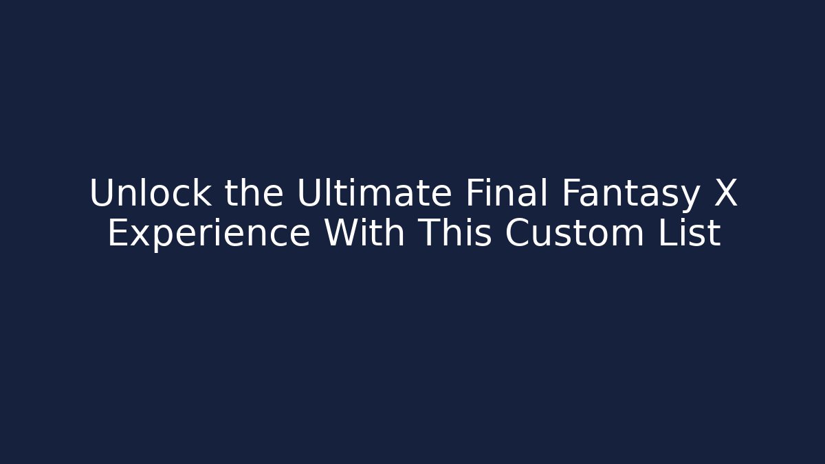 Unlock the Ultimate Final Fantasy X Experience With This Custom List
