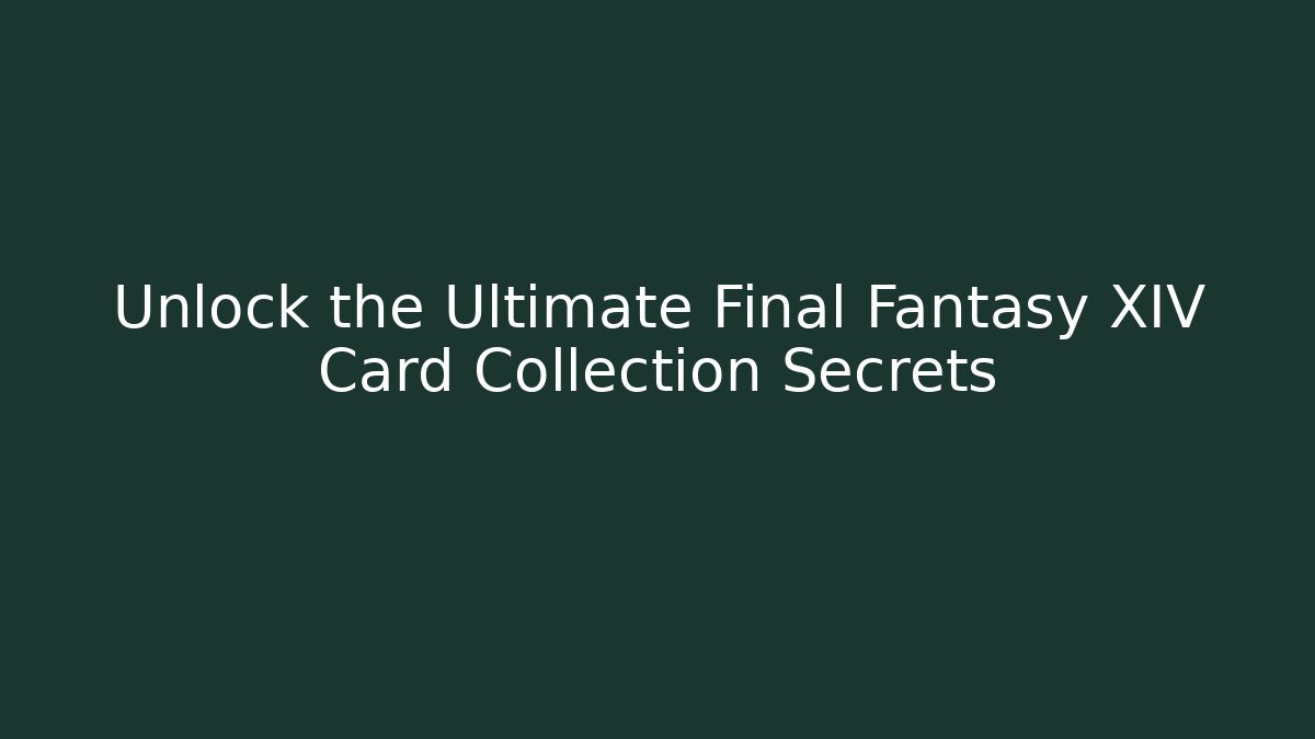 Unlock the Ultimate Final Fantasy XIV Card Collection Secrets