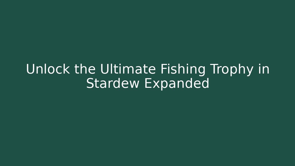Unlock the Ultimate Fishing Trophy in Stardew Expanded