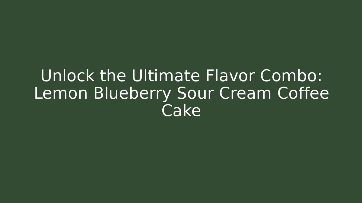 Unlock the Ultimate Flavor Combo: Lemon Blueberry Sour Cream Coffee Cake
