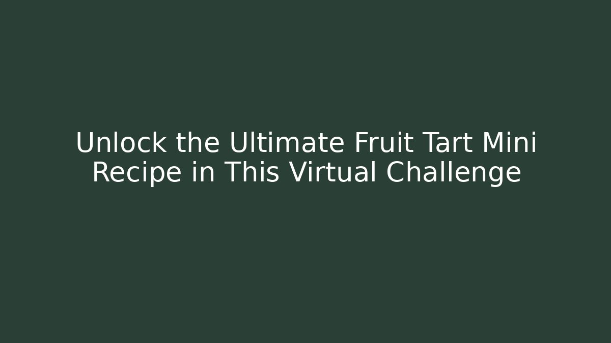 Unlock the Ultimate Fruit Tart Mini Recipe in This Virtual Challenge