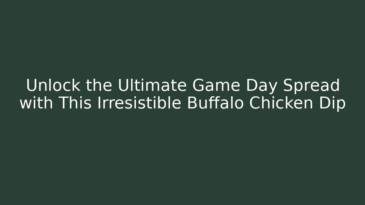 Unlock the Ultimate Game Day Spread with This Irresistible Buffalo Chicken Dip
