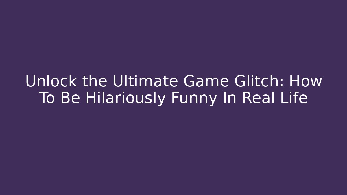 Unlock the Ultimate Game Glitch: How To Be Hilariously Funny In Real Life - Método de Aprovação