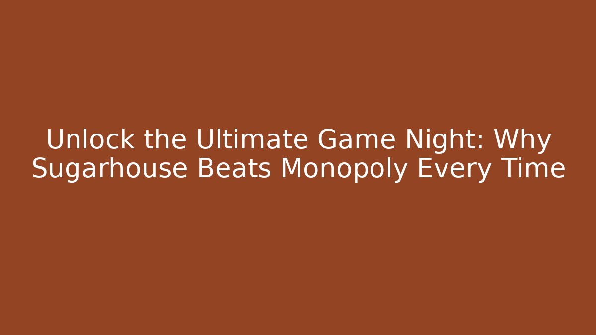 Unlock the Ultimate Game Night: Why Sugarhouse Beats Monopoly Every Time