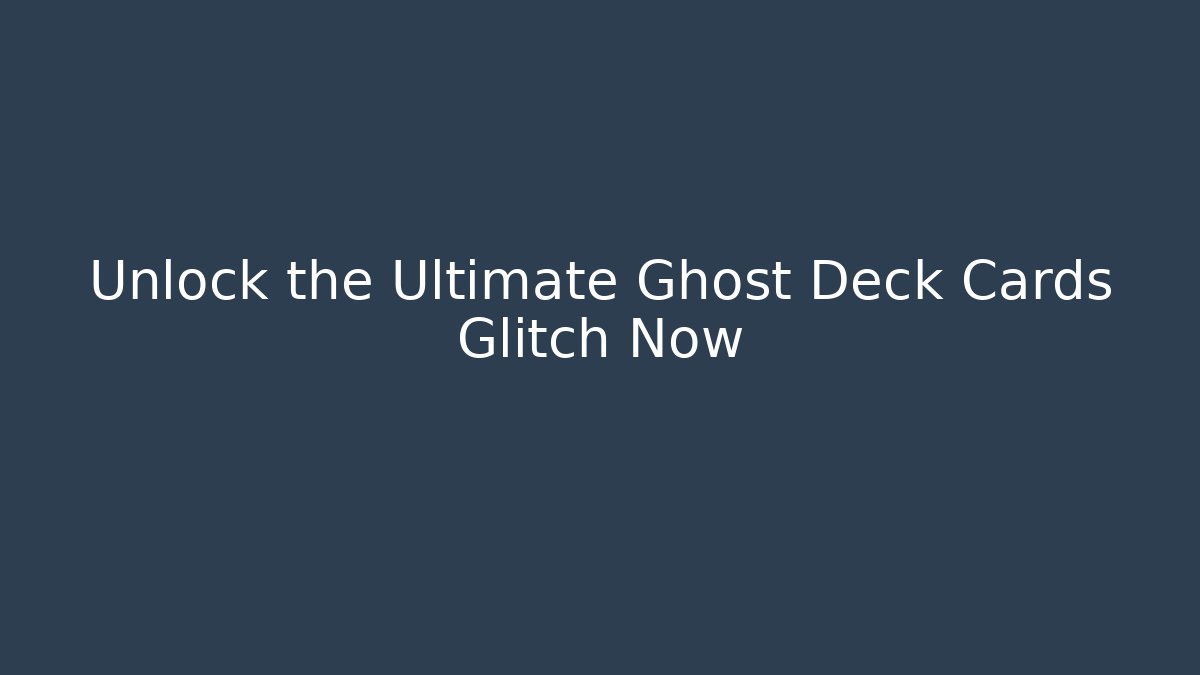 Unlock the Ultimate Ghost Deck Cards Glitch Now