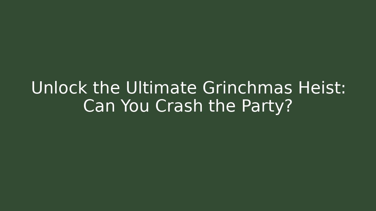 Unlock the Ultimate Grinchmas Heist: Can You Crash the Party?