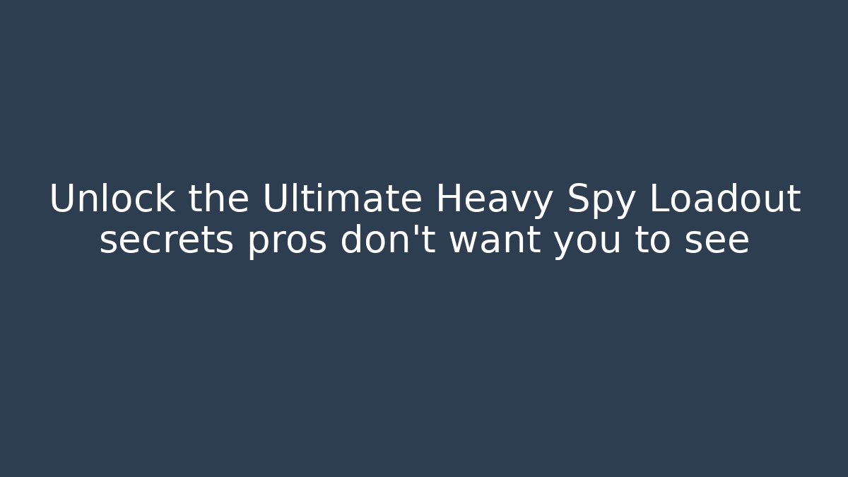 Unlock the Ultimate Heavy Spy Loadout secrets pros don't want you to see