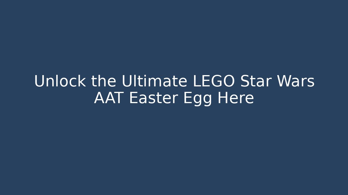 Unlock the Ultimate LEGO Star Wars AAT Easter Egg Here