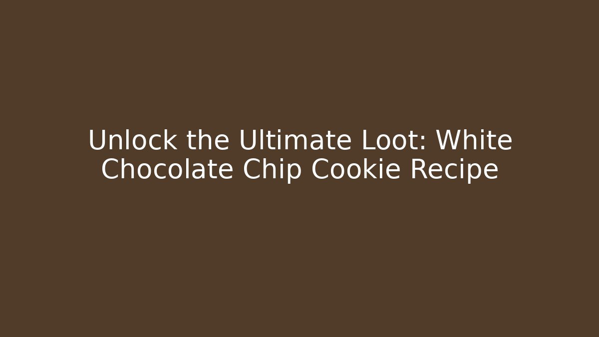 Unlock the Ultimate Loot: White Chocolate Chip Cookie Recipe