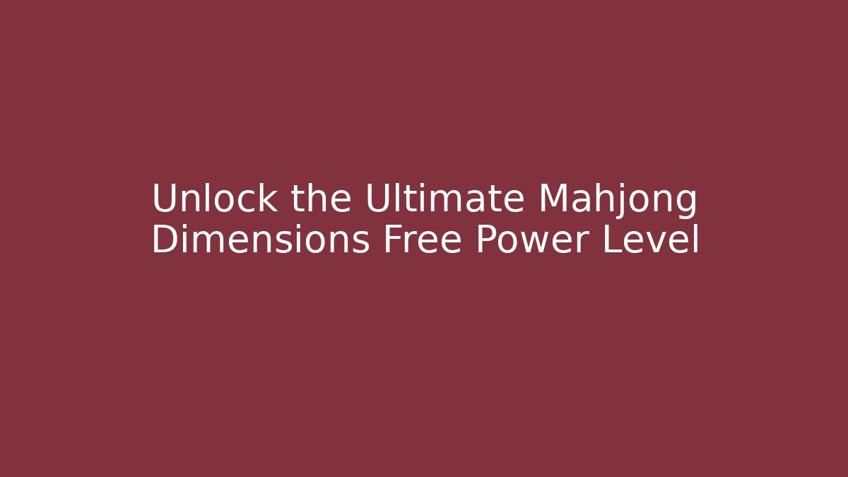 Unlock the Ultimate Mahjong Dimensions Free Power Level