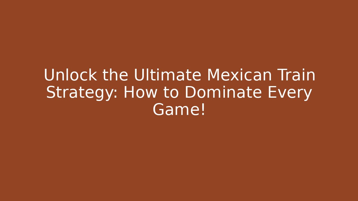 Unlock the Ultimate Mexican Train Strategy: How to Dominate Every Game!