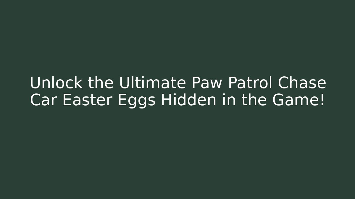 Unlock the Ultimate Paw Patrol Chase Car Easter Eggs Hidden in the Game!
