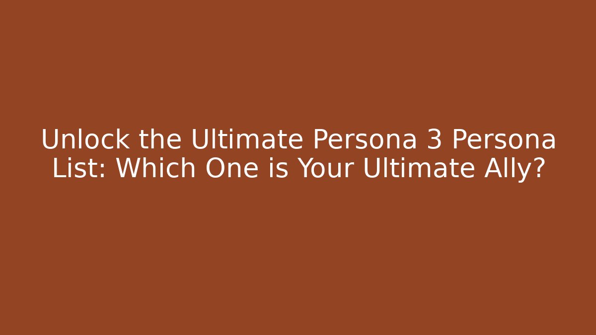 Unlock the Ultimate Persona 3 Persona List: Which One is Your Ultimate Ally?