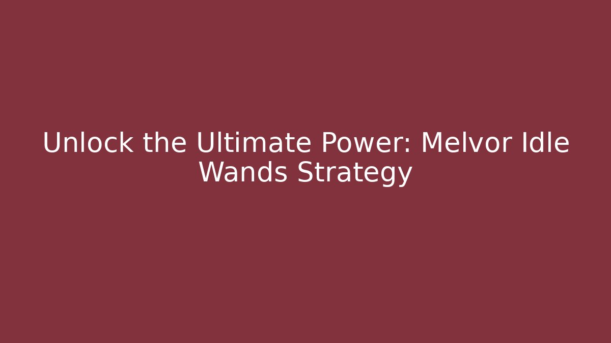 Unlock the Ultimate Power: Melvor Idle Wands Strategy