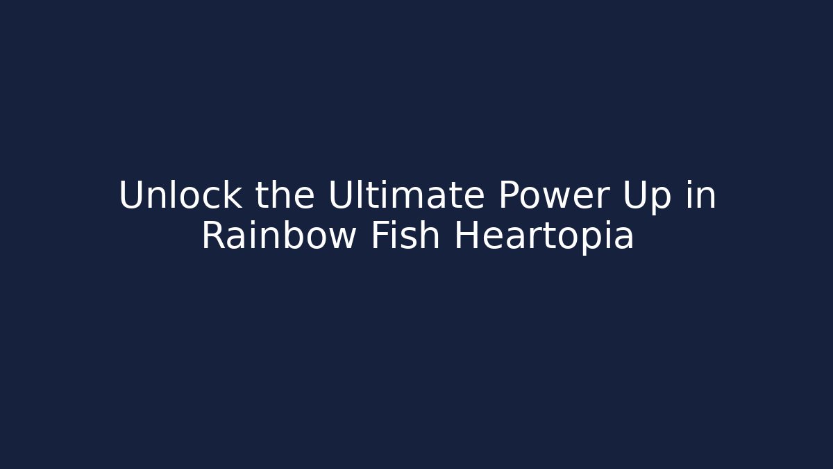 Unlock the Ultimate Power Up in Rainbow Fish Heartopia
