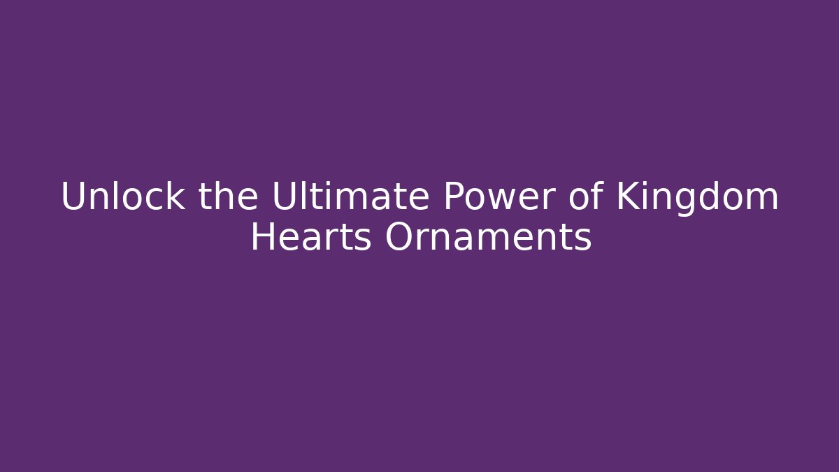 Unlock the Ultimate Power of Kingdom Hearts Ornaments