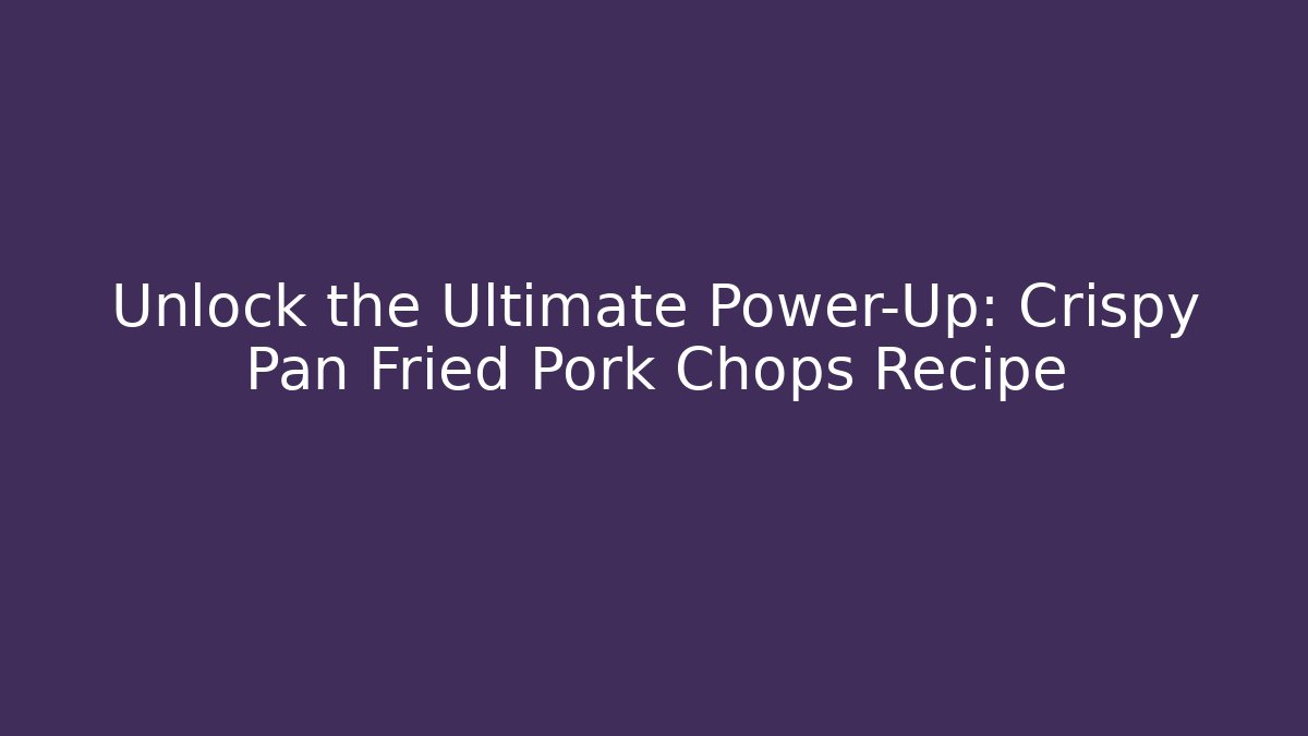 Unlock the Ultimate Power-Up: Crispy Pan Fried Pork Chops Recipe