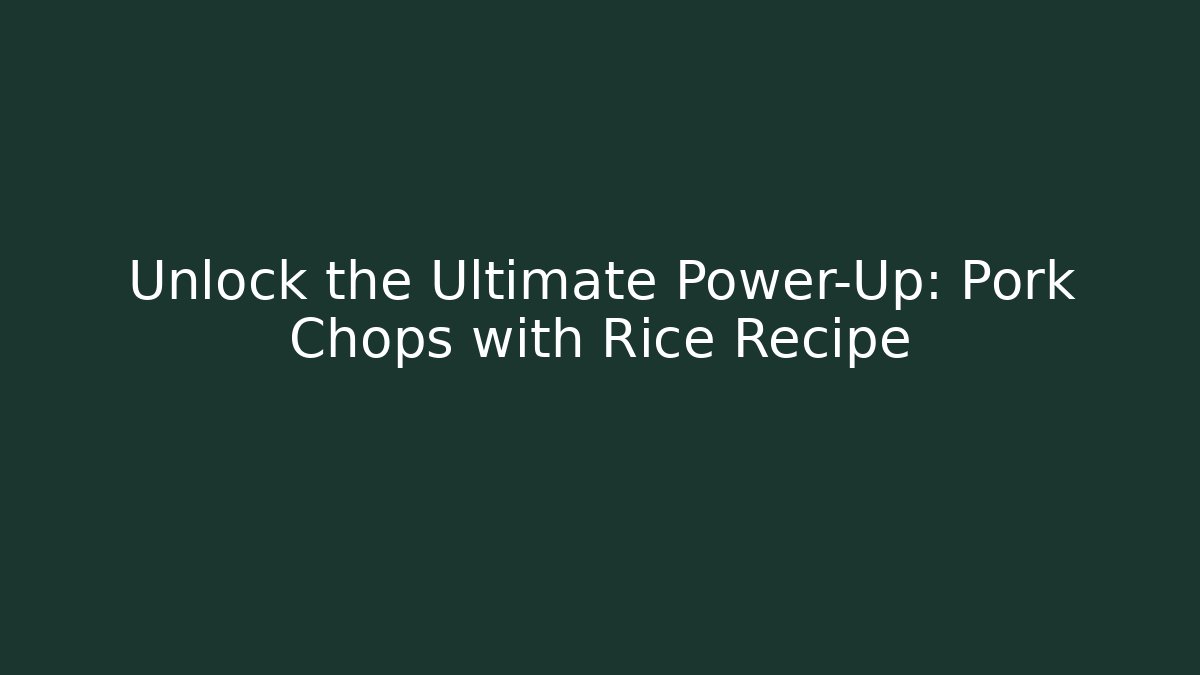 Unlock the Ultimate Power-Up: Pork Chops with Rice Recipe