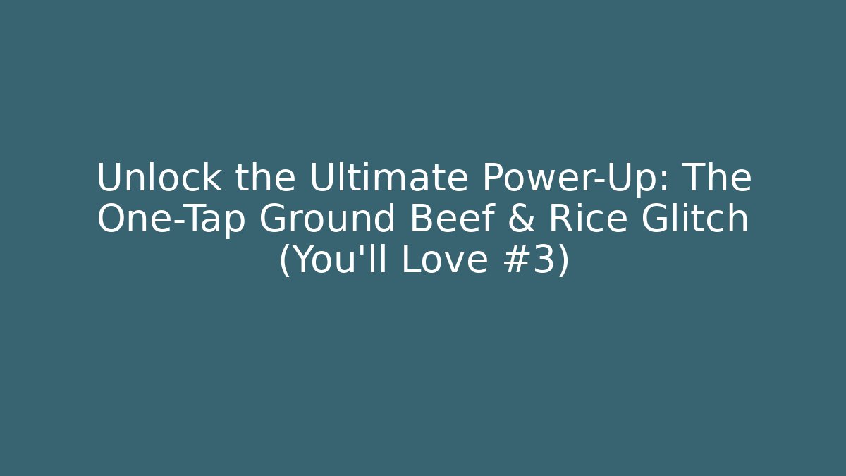 Unlock the Ultimate Power-Up: The One-Tap Ground Beef & Rice Glitch (You’ll Love #3)