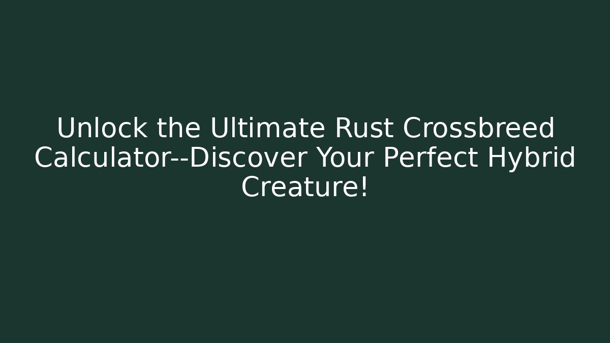 Unlock the Ultimate Rust Crossbreed Calculator—Discover Your Perfect Hybrid Creature!