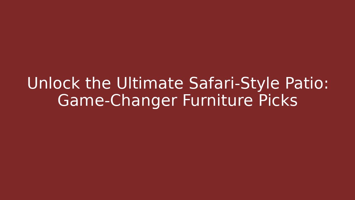 Unlock the Ultimate Safari-Style Patio: Game-Changer Furniture Picks