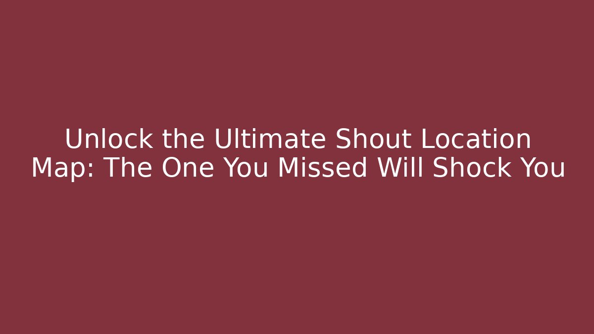 Unlock the Ultimate Shout Location Map: The One You Missed Will Shock You